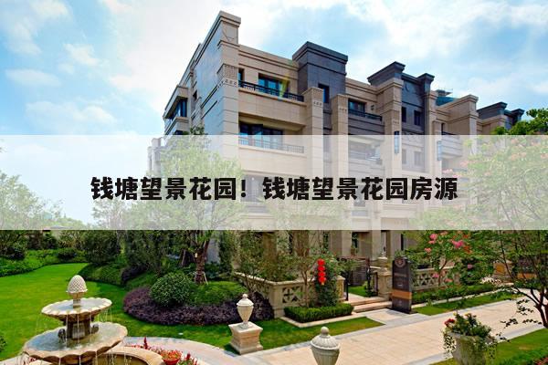 钱塘望景花园！钱塘望景花园房源